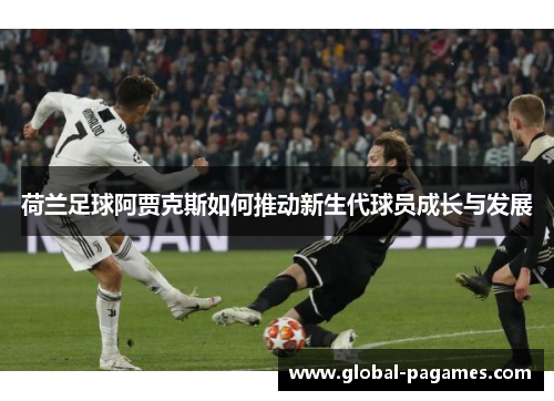 荷兰足球阿贾克斯如何推动新生代球员成长与发展
