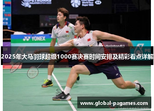 2025年大马羽球超级1000赛决赛时间安排及精彩看点详解