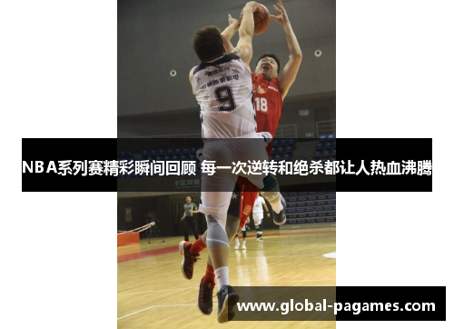 NBA系列赛精彩瞬间回顾 每一次逆转和绝杀都让人热血沸腾