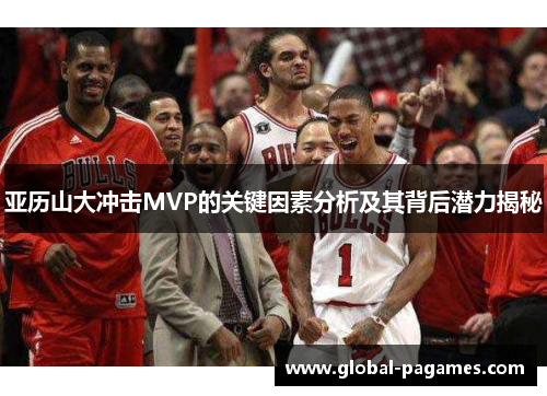 亚历山大冲击MVP的关键因素分析及其背后潜力揭秘