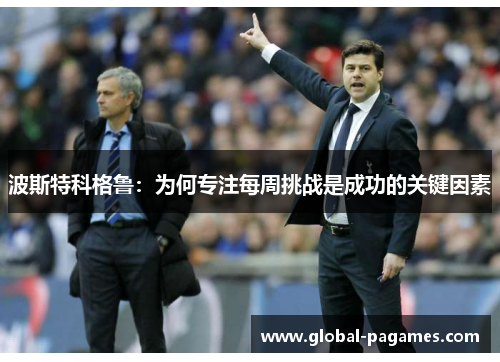 波斯特科格鲁：为何专注每周挑战是成功的关键因素