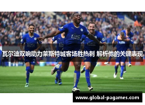 瓦尔迪双响助力莱斯特城客场胜热刺 解析他的关键表现