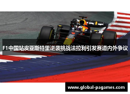 F1中国站皮亚斯特里逆袭挑战法拉利引发赛道内外争议