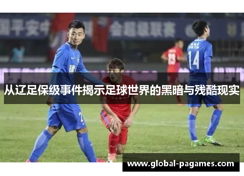 从辽足保级事件揭示足球世界的黑暗与残酷现实