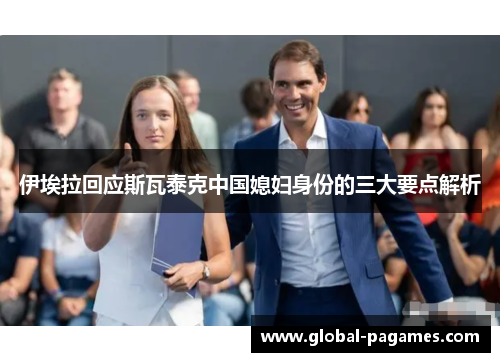 伊埃拉回应斯瓦泰克中国媳妇身份的三大要点解析
