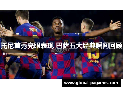 托尼首秀亮眼表现 巴萨五大经典瞬间回顾