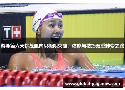 游泳第六天挑战肌肉男极限突破，体能与技巧双重转变之路