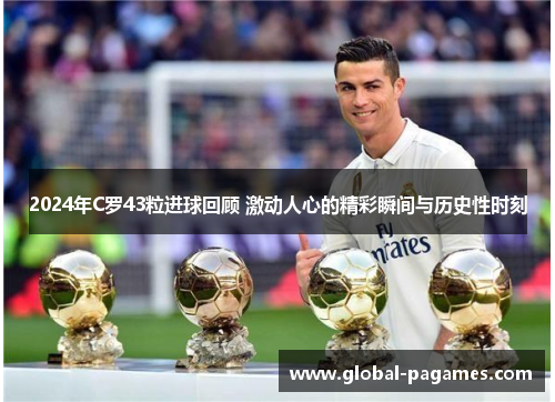 2024年C罗43粒进球回顾 激动人心的精彩瞬间与历史性时刻