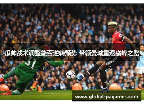 瓜帅战术调整能否逆转颓势 带领曼城重返巅峰之路