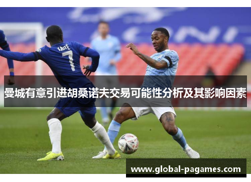 曼城有意引进胡桑诺夫交易可能性分析及其影响因素