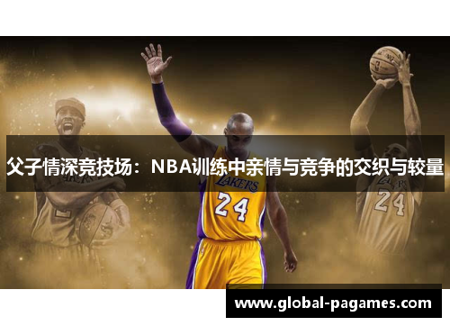 父子情深竞技场：NBA训练中亲情与竞争的交织与较量