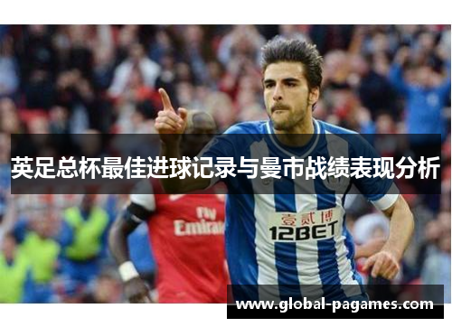 英足总杯最佳进球记录与曼市战绩表现分析
