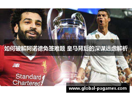 如何破解阿诺德免签难题 皇马背后的深谋远虑解析