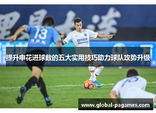 提升申花进球数的五大实用技巧助力球队攻势升级