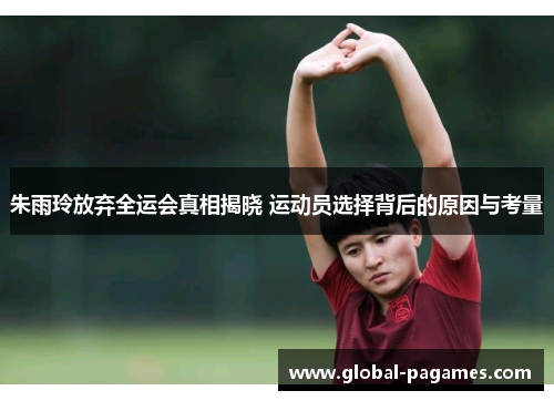 朱雨玲放弃全运会真相揭晓 运动员选择背后的原因与考量
