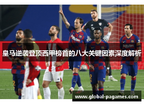 皇马逆袭登顶西甲榜首的八大关键因素深度解析