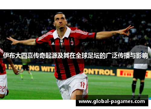 伊布大四喜传奇起源及其在全球足坛的广泛传播与影响