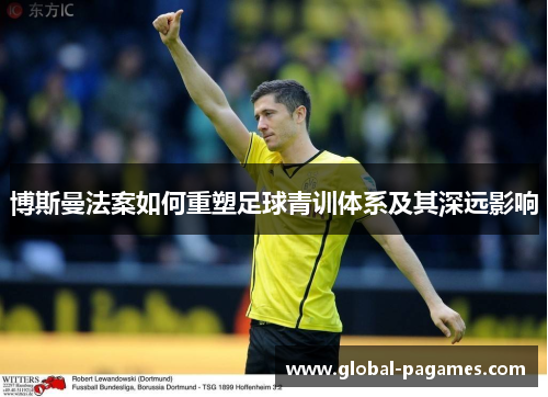 博斯曼法案如何重塑足球青训体系及其深远影响