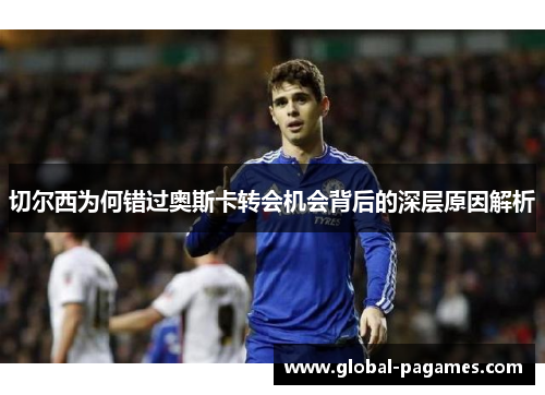 切尔西为何错过奥斯卡转会机会背后的深层原因解析