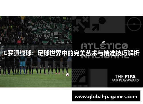 C罗弧线球：足球世界中的完美艺术与精准技巧解析