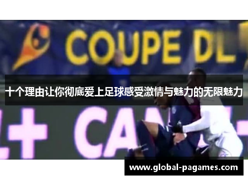 十个理由让你彻底爱上足球感受激情与魅力的无限魅力