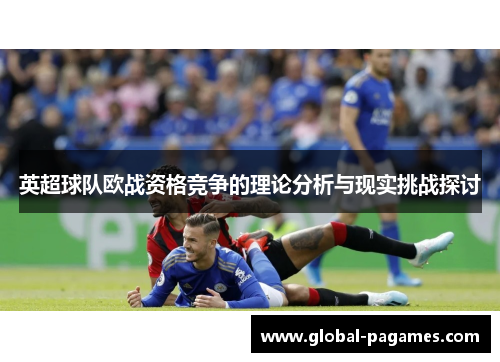英超球队欧战资格竞争的理论分析与现实挑战探讨 英超球队欧战资格竞争的理论分析与现实挑战探讨