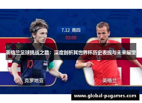 英格兰足球挑战之路：深度剖析其世界杯历史表现与未来展望