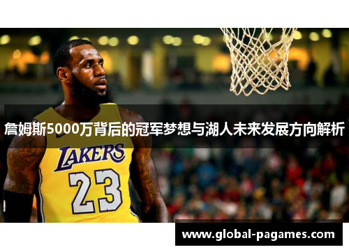 詹姆斯5000万背后的冠军梦想与湖人未来发展方向解析