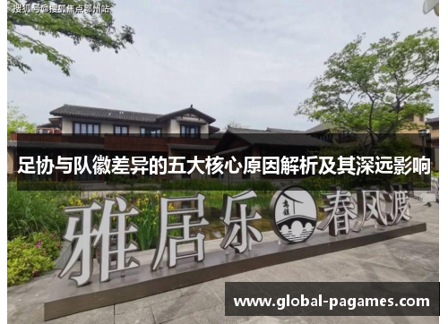 足协与队徽差异的五大核心原因解析及其深远影响 足协与队徽差异的五大核心原因解析及其深远影响