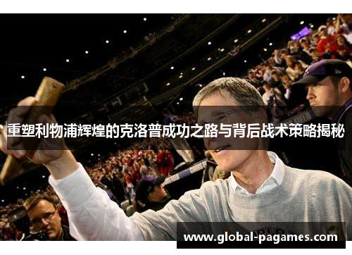 重塑利物浦辉煌的克洛普成功之路与背后战术策略揭秘