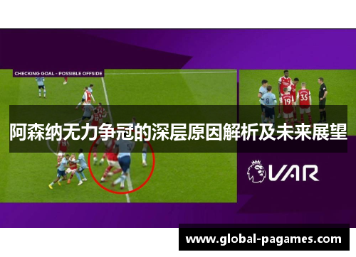 阿森纳无力争冠的深层原因解析及未来展望