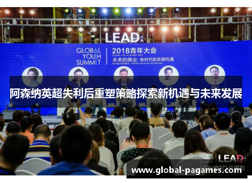 阿森纳英超失利后重塑策略探索新机遇与未来发展