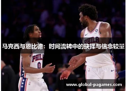 马克西与恩比德：时间流转中的抉择与信念较量