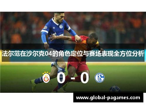 法尔范在沙尔克04的角色定位与赛场表现全方位分析