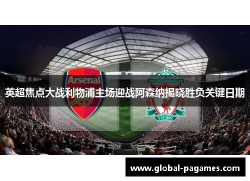 英超焦点大战利物浦主场迎战阿森纳揭晓胜负关键日期
