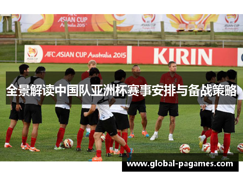 全景解读中国队亚洲杯赛事安排与备战策略