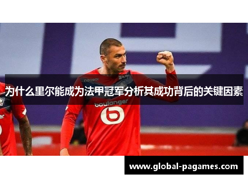 为什么里尔能成为法甲冠军分析其成功背后的关键因素