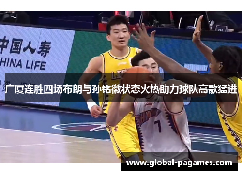 广厦连胜四场布朗与孙铭徽状态火热助力球队高歌猛进 广厦连胜四场布朗与孙铭徽状态火热助力球队高歌猛进