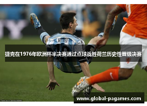 捷克在1976年欧洲杯半决赛通过点球战胜荷兰历史性晋级决赛 捷克在1976年欧洲杯半决赛通过点球战胜荷兰历史性晋级决赛