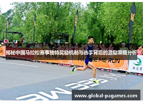 揭秘中国马拉松赛事独特奖励机制与选手背后的激励策略分析 揭秘中国马拉松赛事独特奖励机制与选手背后的激励策略分析