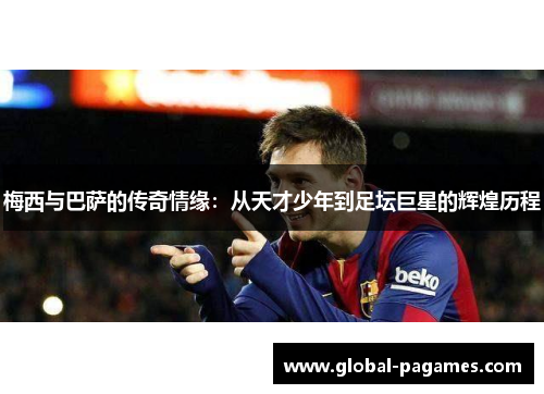 梅西与巴萨的传奇情缘:从天才少年到足坛巨星的辉煌历程 梅西与巴萨的传奇情缘:从天才少年到足坛巨星的辉煌历程