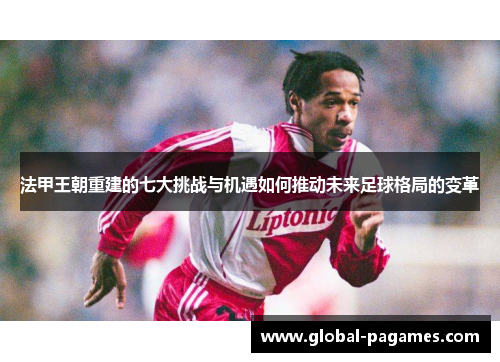 法甲王朝重建的七大挑战与机遇如何推动未来足球格局的变革
