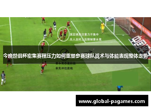 今晚世俱杯密集赛程压力如何重塑参赛球队战术与体能表现整体走势