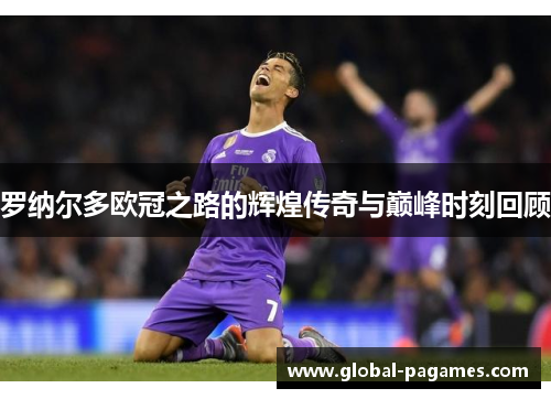 罗纳尔多欧冠之路的辉煌传奇与巅峰时刻回顾
