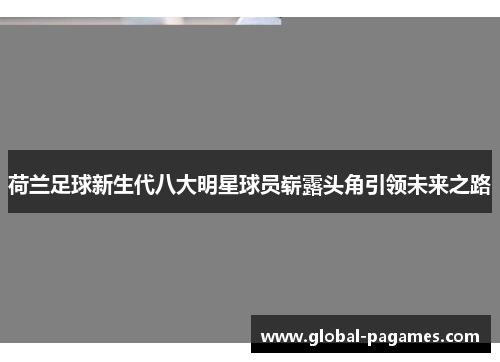 荷兰足球新生代八大明星球员崭露头角引领未来之路