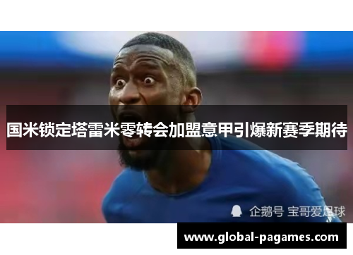 国米锁定塔雷米零转会加盟意甲引爆新赛季期待