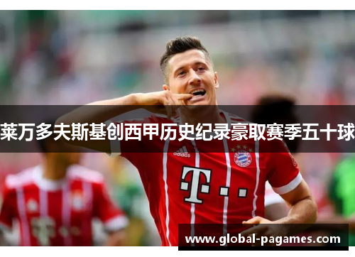 莱万多夫斯基创西甲历史纪录豪取赛季五十球