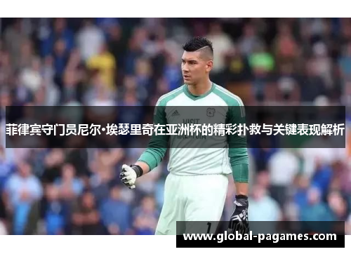菲律宾守门员尼尔·埃瑟里奇在亚洲杯的精彩扑救与关键表现解析