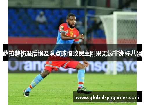 萨拉赫伤退后埃及队点球惜败民主刚果无缘非洲杯八强