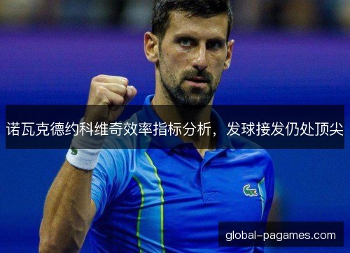 诺瓦克德约科维奇效率指标分析，发球接发仍处顶尖